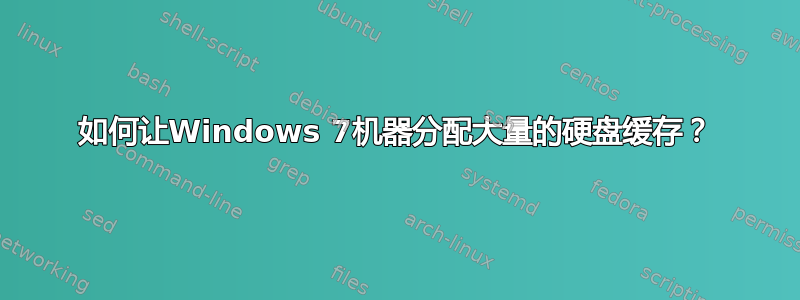 如何让Windows 7机器分配大量的硬盘缓存？