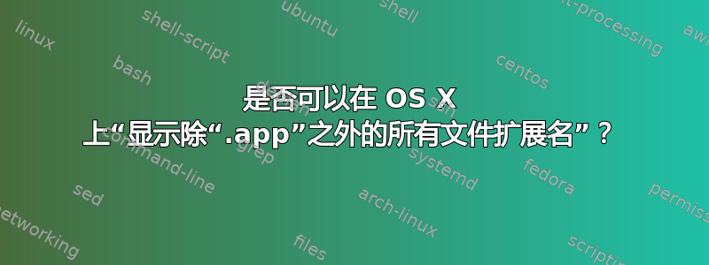 是否可以在 OS X 上“显示除“.app”之外的所有文件扩展名”？