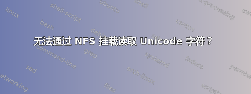 无法通过 NFS 挂载读取 Unicode 字符？