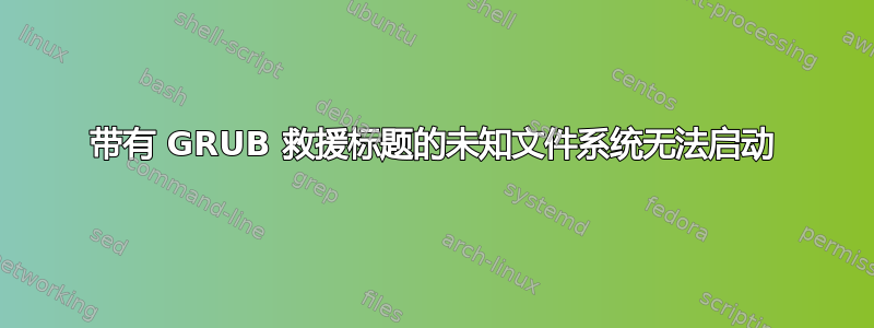 带有 GRUB 救援标题的未知文件系统无法启动