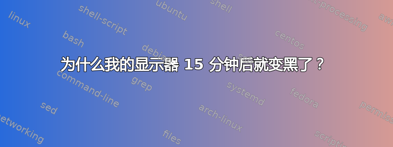 为什么我的显示器 15 分钟后就变黑了？