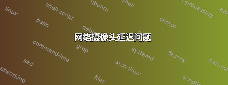 网络摄像头延迟问题