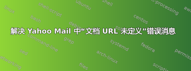 解决 Yahoo Mail 中“文档 URL 未定义”错误消息 