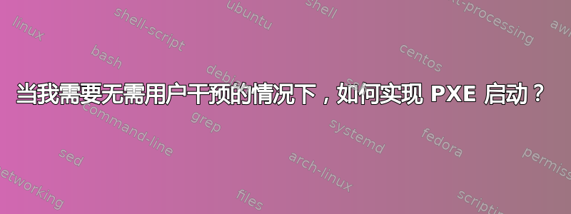 当我需要无需用户干预的情况下，如何实现 PXE 启动？