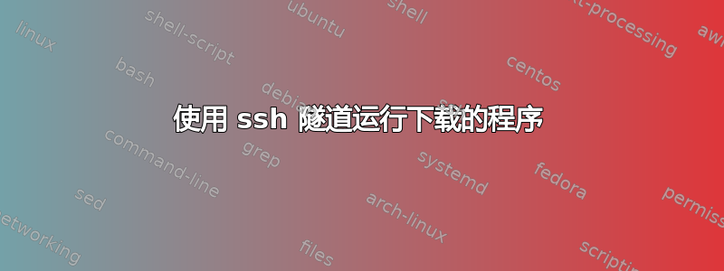 使用 ssh 隧道运行下载的程序