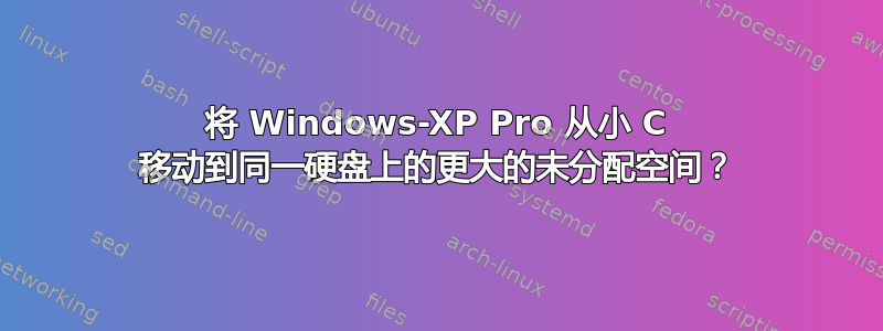 将 Windows-XP Pro 从小 C 移动到同一硬盘上的更大的未分配空间？