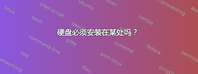 硬盘必须安装在某处吗？