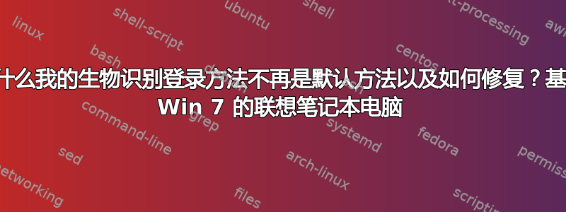 为什么我的生物识别登录方法不再是默认方法以及如何修复？基于 Win 7 的联想笔记本电脑