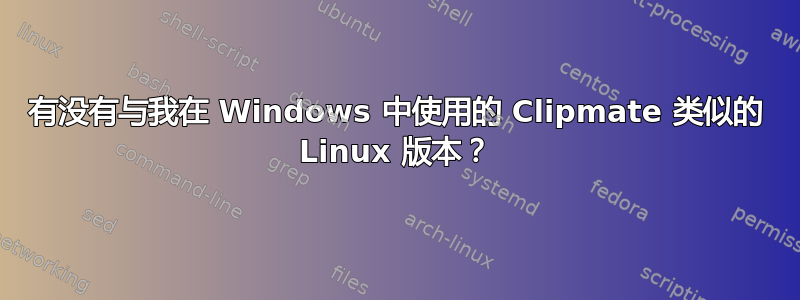 有没有与我在 Windows 中使用的 Clipmate 类似的 Linux 版本？