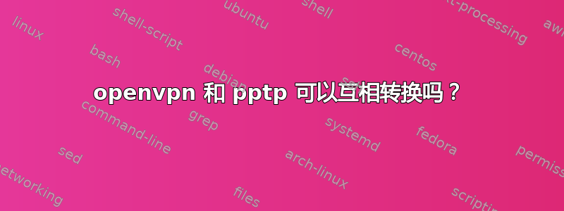 openvpn 和 pptp 可以互相转换吗？