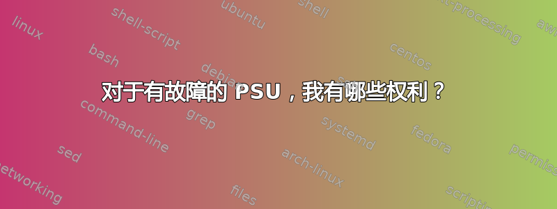 对于有故障的 PSU，我有哪些权利？