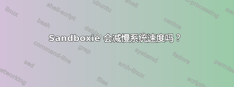 Sandboxie 会减慢系统速度吗？