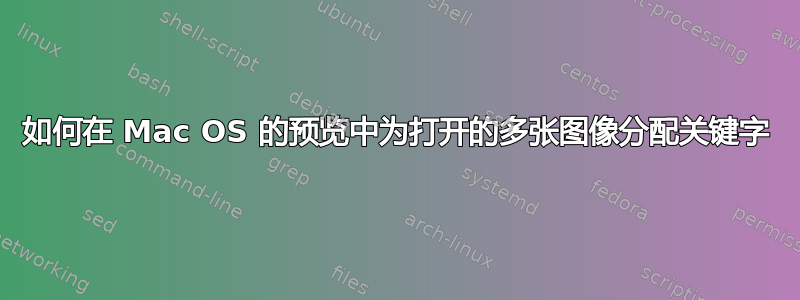 如何在 Mac OS 的预览中为打开的多张图像分配关键字