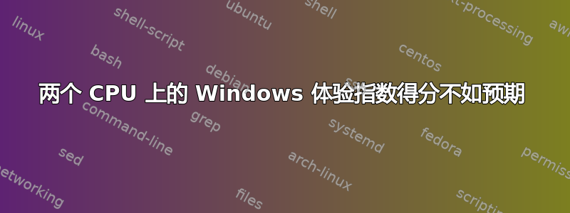 两个 CPU 上的 Windows 体验指数得分不如预期