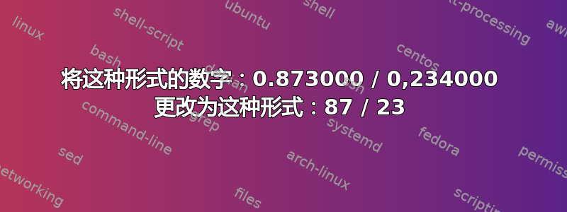 将这种形式的数字：0.873000 / 0,234000 更改为这种形式：87 / 23