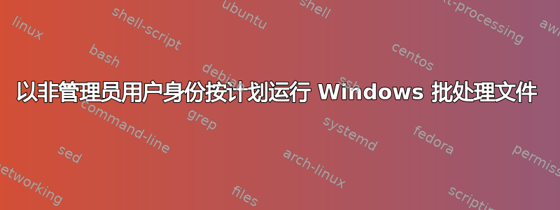 以非管理员用户身份按计划运行 Windows 批处理文件