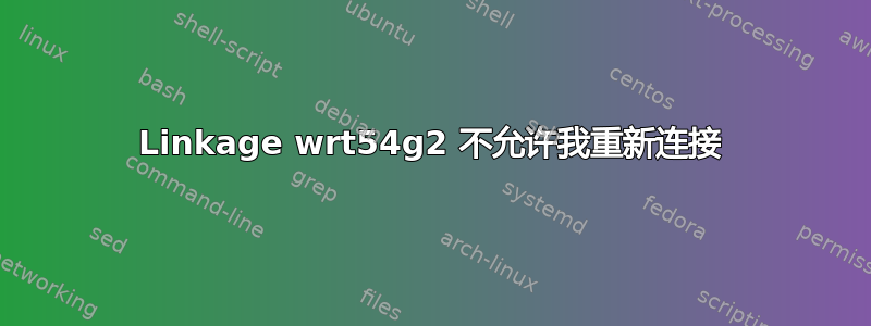 Linkage wrt54g2 不允许我重新连接