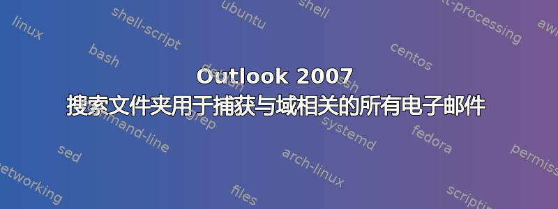 Outlook 2007 搜索文件夹用于捕获与域相关的所有电子邮件