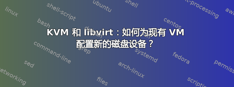 KVM 和 libvirt：如何为现有 VM 配置新的磁盘设备？