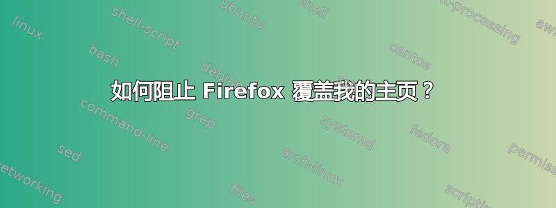 如何阻止 Firefox 覆盖我的主页？