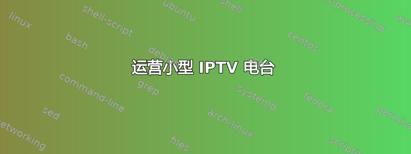 运营小型 IPTV 电台