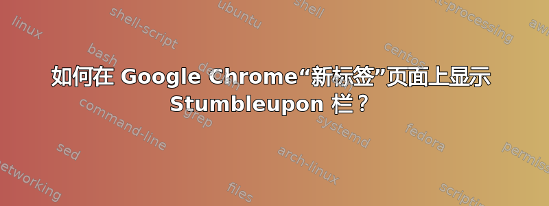 如何在 Google Chrome“新标签”页面上显示 Stumbleupon 栏？