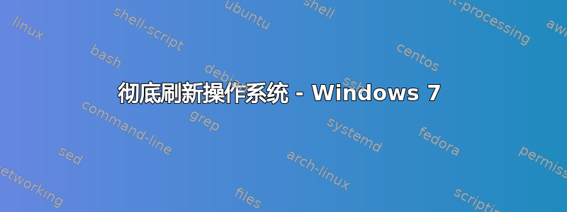 彻底刷新操作系统 - Windows 7