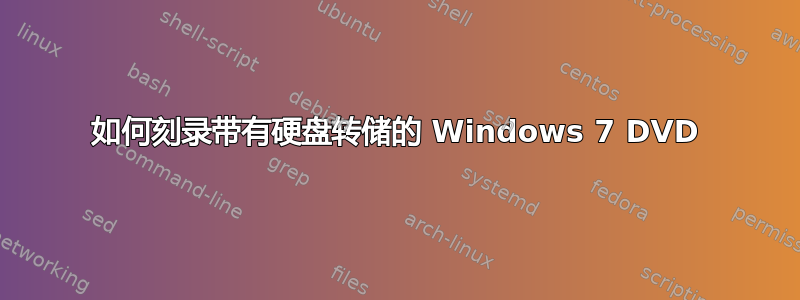 如何刻录带有硬盘转储的 Windows 7 DVD