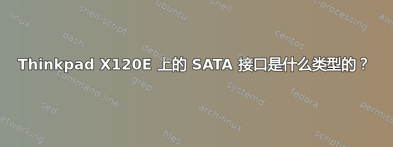 Thinkpad X120E 上的 SATA 接口是什么类型的？