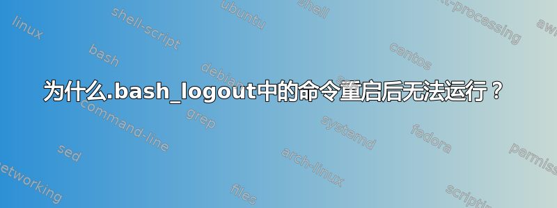 为什么.bash_logout中的命令重启后无法运行？