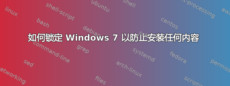 如何锁定 Windows 7 以防止安装任何内容