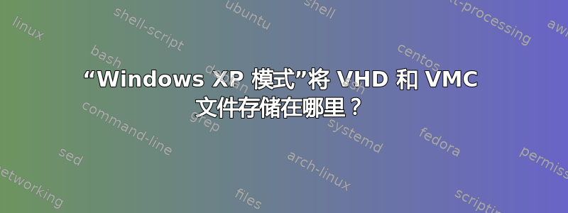 “Windows XP 模式”将 VHD 和 VMC 文件存储在哪里？