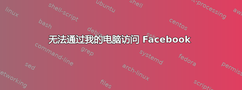 无法通过我的电脑访问 Facebook