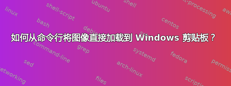 如何从命令行将图像直接加载到 Windows 剪贴板？