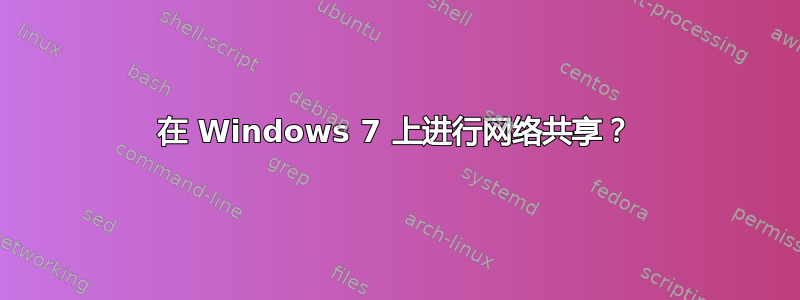 在 Windows 7 上进行网络共享？