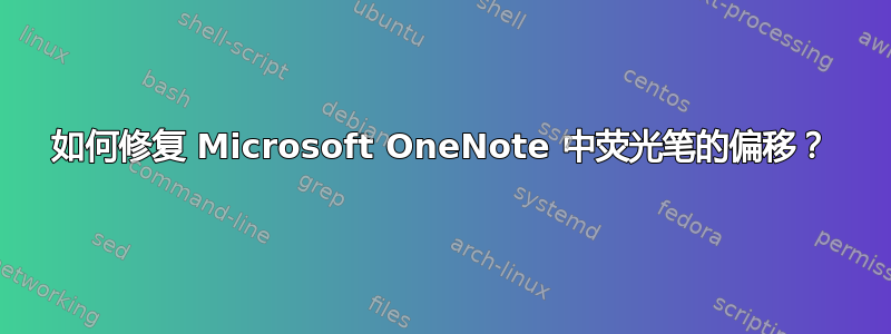 如何修复 Microsoft OneNote 中荧光笔的偏移？