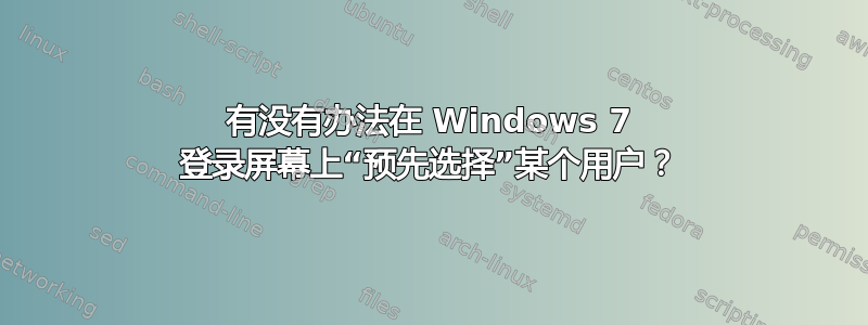 有没有办法在 Windows 7 登录屏幕上“预先选择”某个用户？