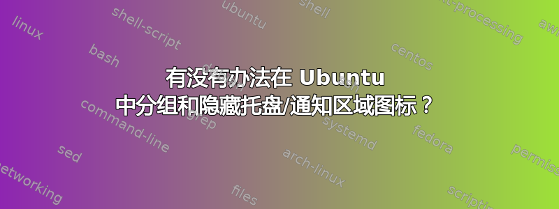 有没有办法在 Ubuntu 中分组和隐藏托盘/通知区域图标？