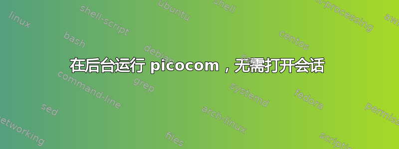 在后台运行 picocom，无需打开会话