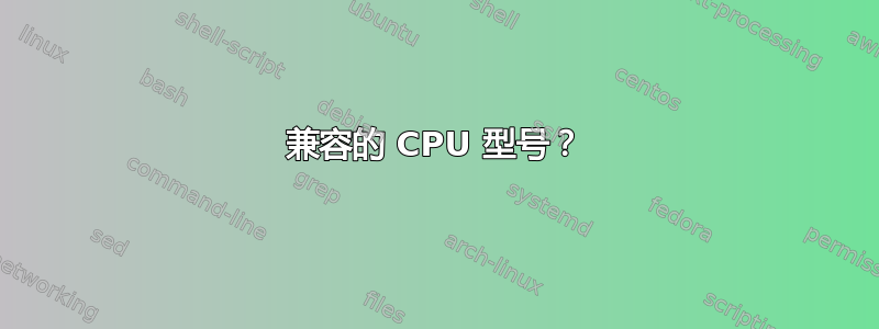 兼容的 CPU 型号？