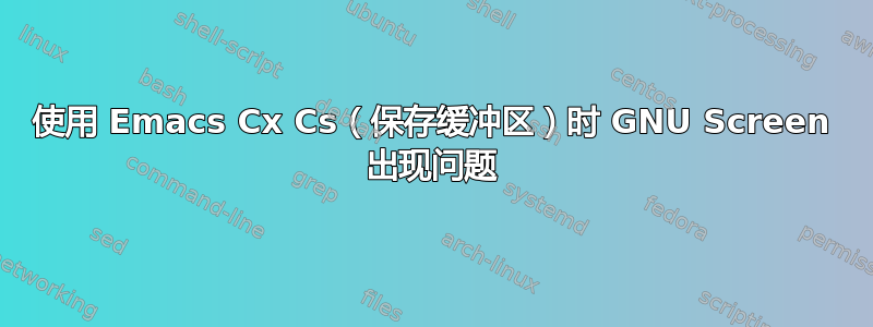 使用 Emacs Cx Cs（保存缓冲区）时 GNU Screen 出现问题