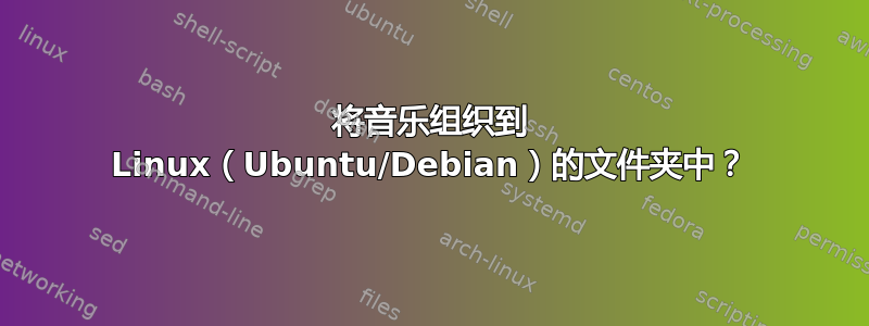 将音乐组织到 Linux（Ubuntu/Debian）的文件夹中？