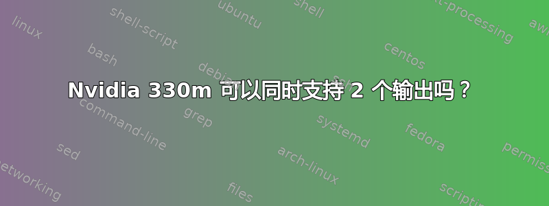 Nvidia 330m 可以同时支持 2 个输出吗？