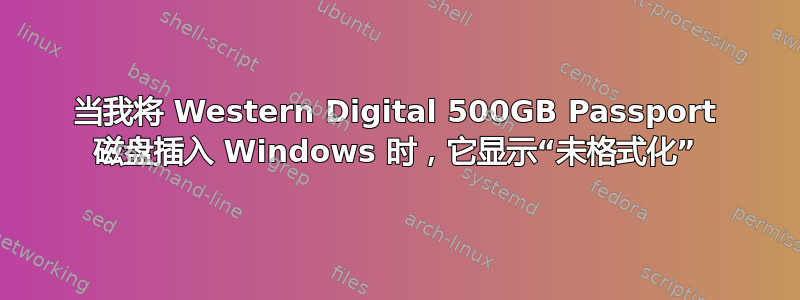 当我将 Western Digital 500GB Passport 磁盘插入 Windows 时，它显示“未格式化”