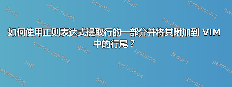 如何使用正则表达式提取行的一部分并将其附加到 VIM 中的行尾？