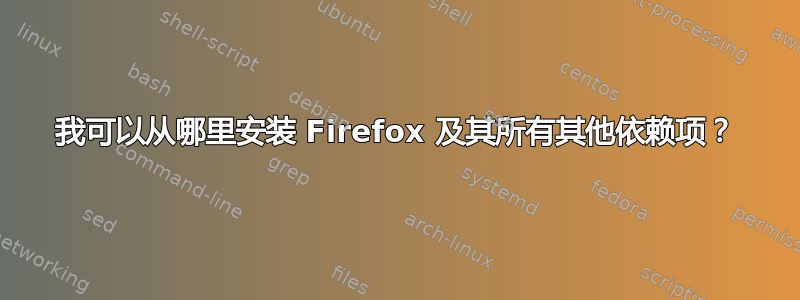 我可以从哪里安装 Firefox 及其所有其他依赖项？