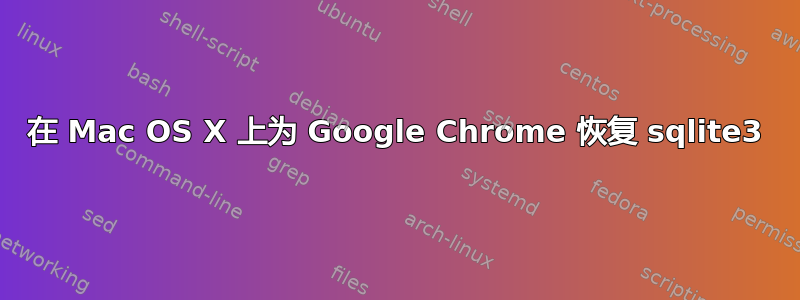 在 Mac OS X 上为 Google Chrome 恢复 sqlite3