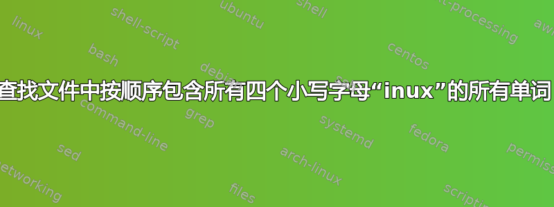 查找文件中按顺序包含所有四个小写字母“inux”的所有单词