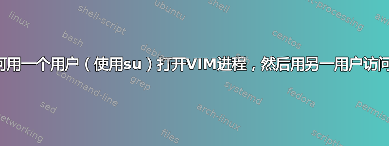 如何用一个用户（使用su）打开VIM进程，然后用另一用户访问？