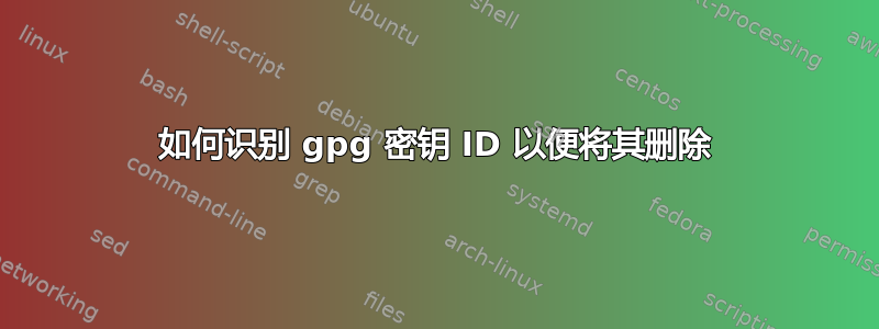 如何识别 gpg 密钥 ID 以便将其删除